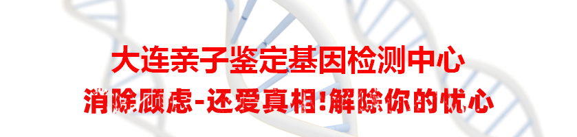 大连亲子鉴定基因检测中心