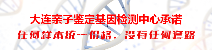 大连亲子鉴定基因检测中心承诺